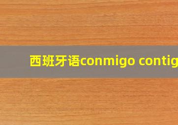 西班牙语conmigo contigo